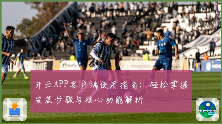 开云APP客户端使用指南：轻松掌握安装步骤与核心功能解析