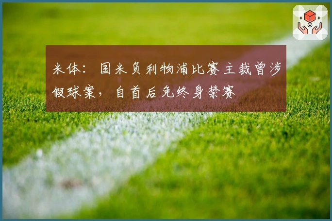 米体：国米负利物浦比赛主裁曾涉假球案，自首后免终身禁赛