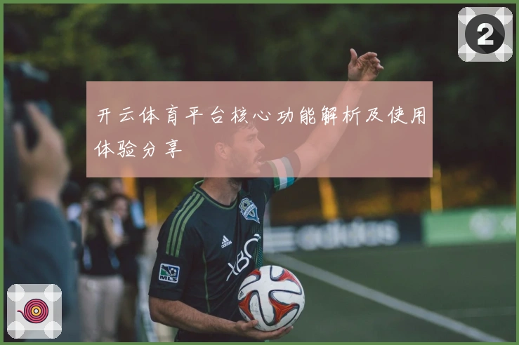 开云体育平台核心功能解析及使用体验分享