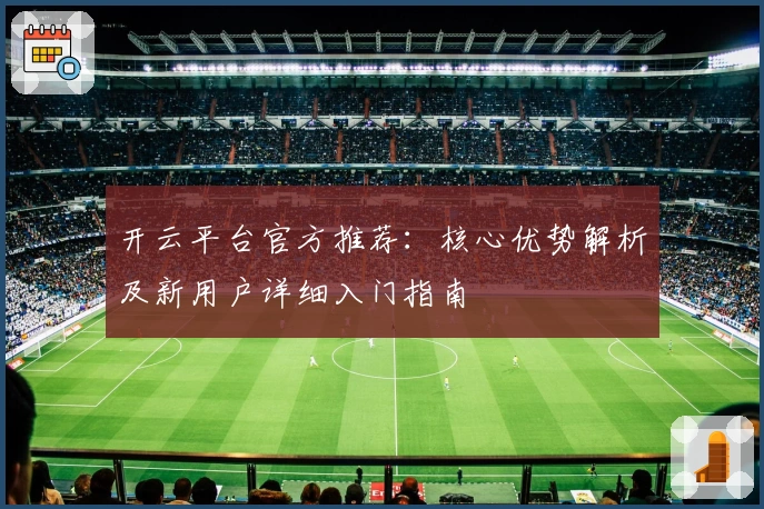 开云平台官方推荐：核心优势解析及新用户详细入门指南