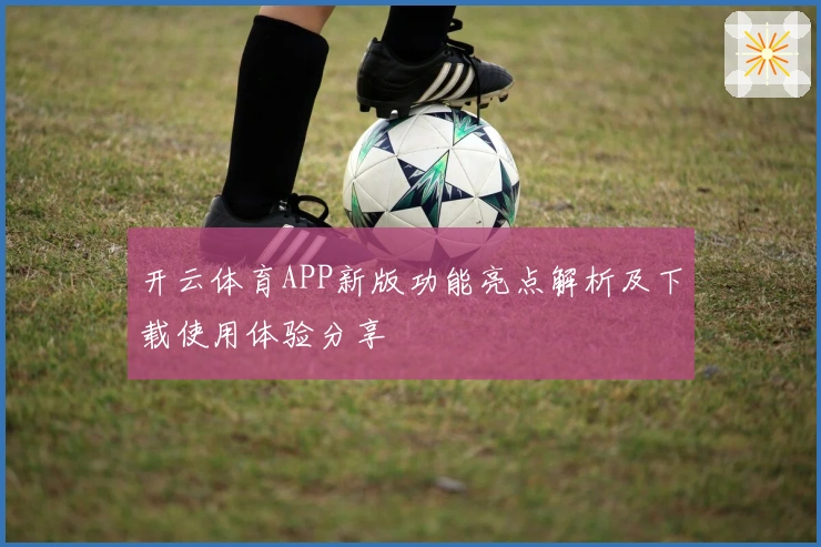 开云体育APP新版功能亮点解析及下载使用体验分享