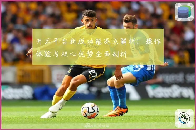 开云平台新版功能亮点解析：操作体验与核心优势全面剖析