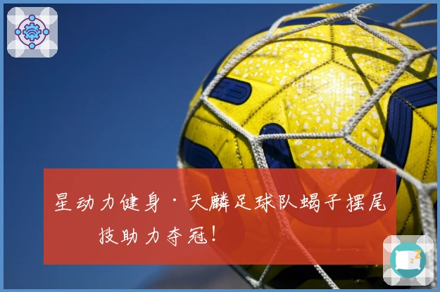 星动力健身·天麟足球队蝎子摆尾绝技助力夺冠！