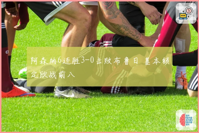 阿森纳6连胜3-0击败布鲁日 基本锁定欧战前八