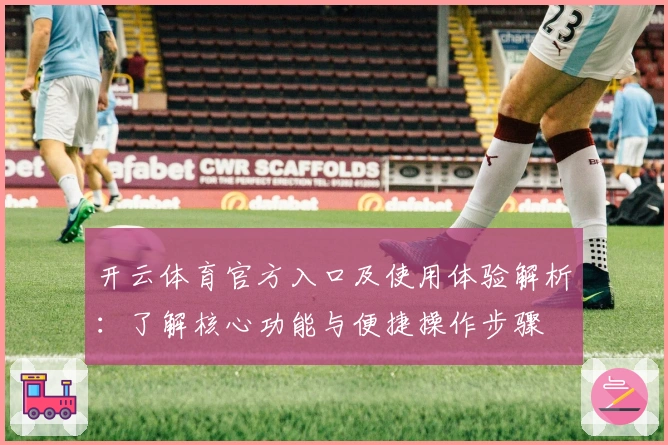 开云体育官方入口及使用体验解析：了解核心功能与便捷操作步骤