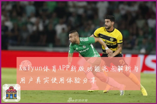 Kaiyun体育APP新版功能亮点解析与用户真实使用体验分享