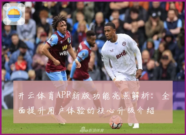 开云体育APP新版功能亮点解析：全面提升用户体验的核心升级介绍