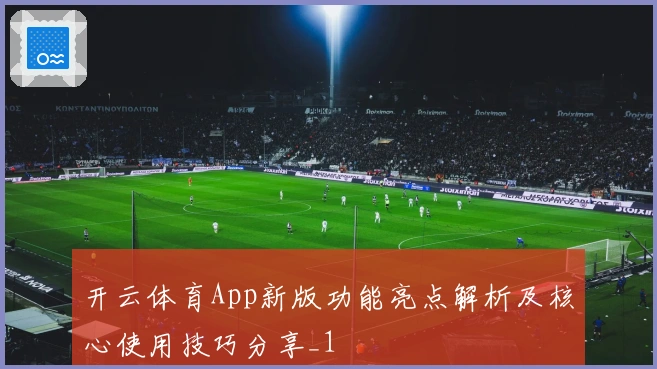 开云体育App新版功能亮点解析及核心使用技巧分享_1
