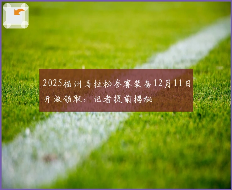 2025福州马拉松参赛装备12月11日开放领取，记者提前揭秘