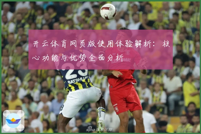开云体育网页版使用体验解析：核心功能与优势全面分析