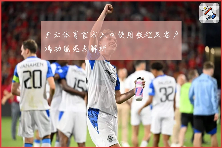 开云体育官方入口使用教程及客户端功能亮点解析