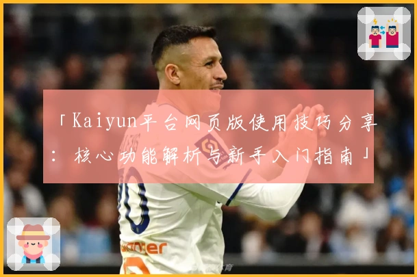 「Kaiyun平台网页版使用技巧分享：核心功能解析与新手入门指南」