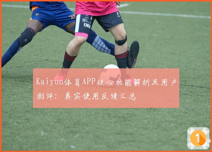 Kaiyun体育APP核心功能解析及用户测评：真实使用反馈汇总