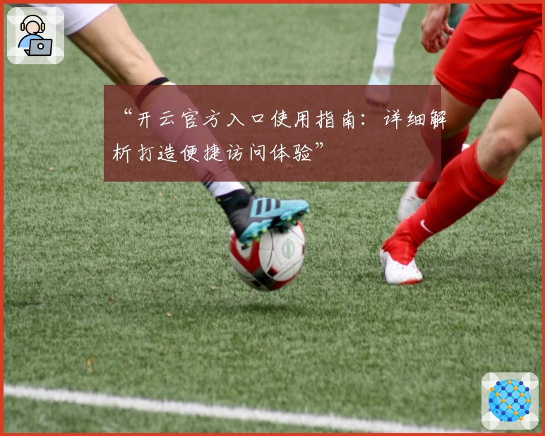 “开云官方入口使用指南：详细解析打造便捷访问体验”