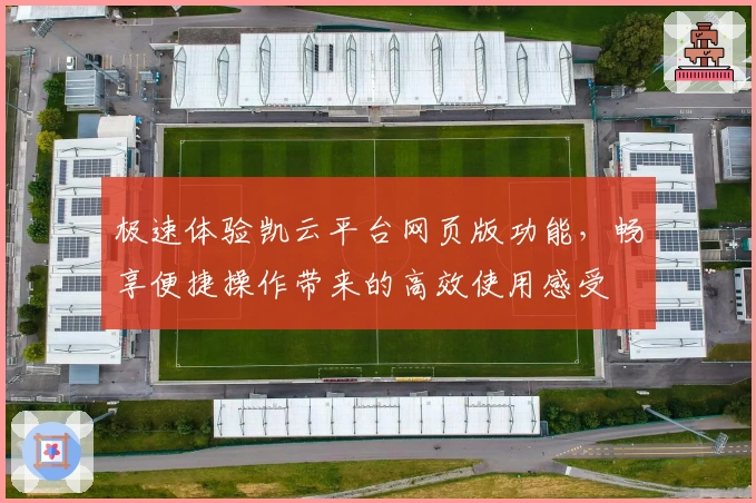 极速体验凯云平台网页版功能，畅享便捷操作带来的高效使用感受