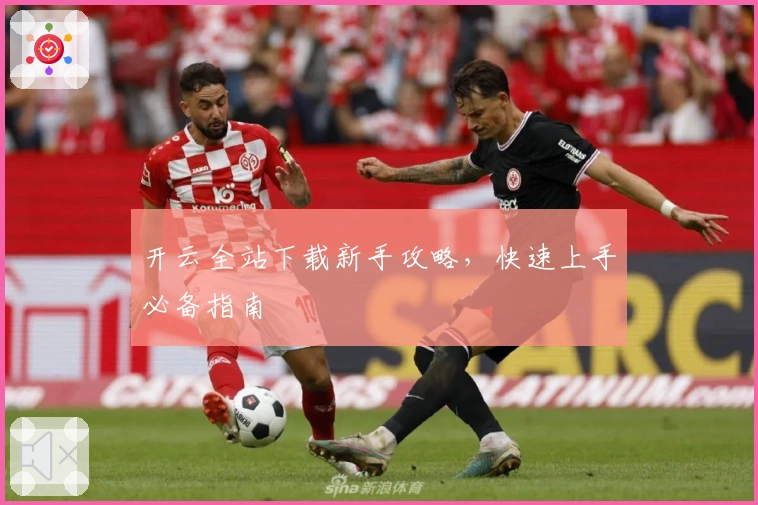 开云全站下载新手攻略，快速上手必备指南