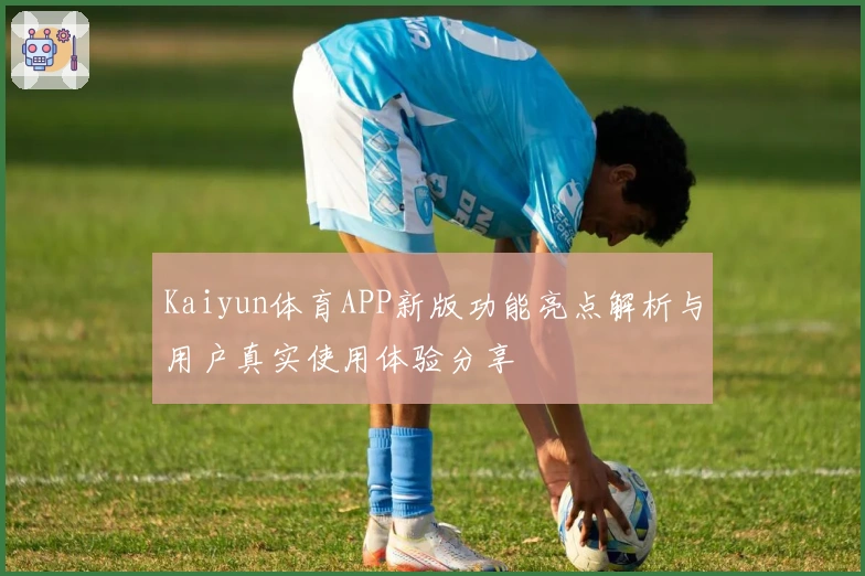 Kaiyun体育APP新版功能亮点解析与用户真实使用体验分享
