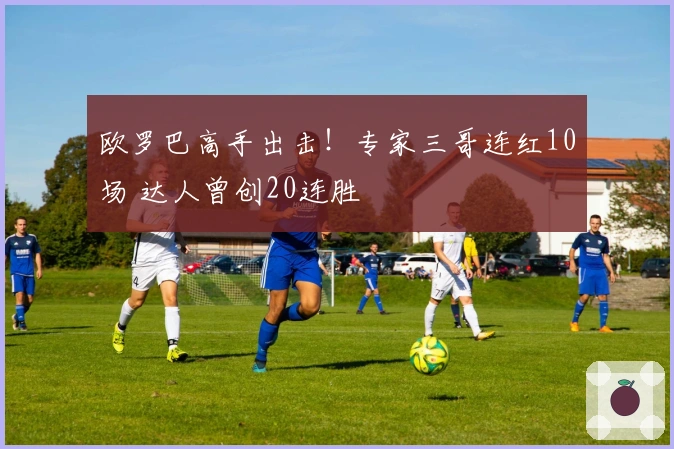 欧罗巴高手出击！专家三哥连红10场 达人曾创20连胜