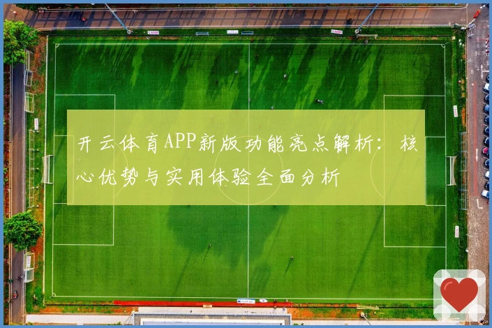 开云体育APP新版功能亮点解析：核心优势与实用体验全面分析