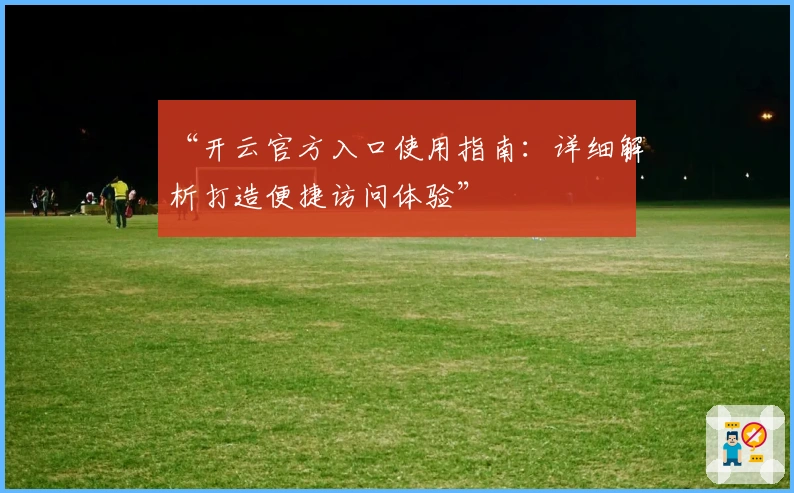 “开云官方入口使用指南：详细解析打造便捷访问体验”