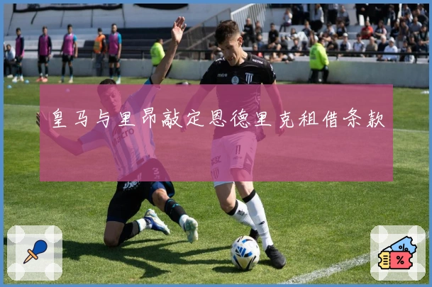 皇马与里昂敲定恩德里克租借条款