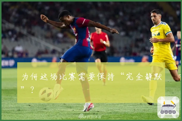 为何这场比赛需要保持“完全静默”？