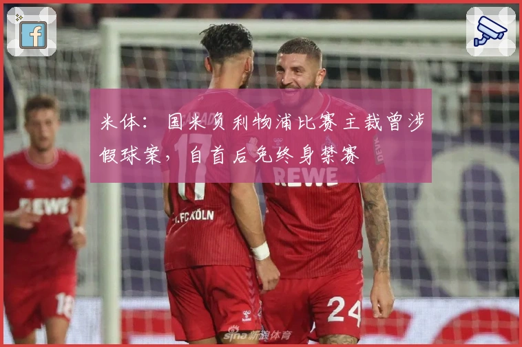 米体：国米负利物浦比赛主裁曾涉假球案，自首后免终身禁赛